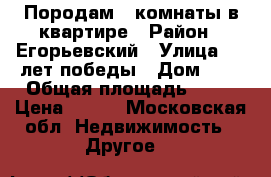 Породам  2комнаты в квартире › Район ­ Егорьевский › Улица ­ 30лет победы › Дом ­ 3 › Общая площадь ­ 31 › Цена ­ 800 - Московская обл. Недвижимость » Другое   